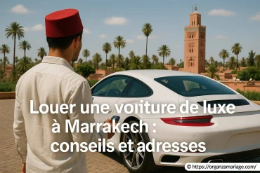Louer une voiture de luxe à Marrakech : conseils pratiques et adresses incontournables